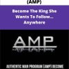 Authentic Man Program AMP Become The King She Wants To Follow… Anywhere