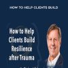 How to Help Clients Build Resilience | Available Now !