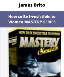 James Brito How to Be Irresistible to Women MASTERY SERIES