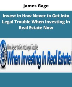 James Gage – Invest in How Never to Get Into Legal Trouble When Investing In Real Estate Now | Available Now !