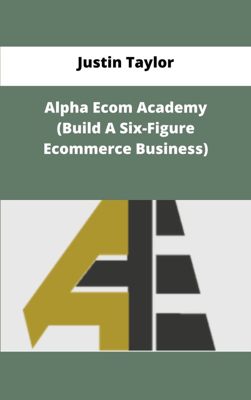 Justin Taylor Alpha Ecom Academy Build A Six Figure Ecommerce Business