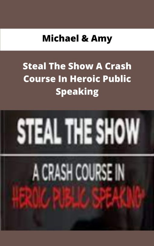 Michael Amy Steal The Show A Crash Course In Heroic Public Speaking