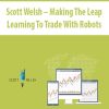 Scott Welsh – Making The Leap Learning To Trade With Robots | Available Now !