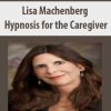 Lisa Machenberg – Hypnosis for the Caregiver | Available Now !