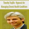 Timothy Trujillo – Hypnosis for Managing Chronic Health Conditions | Available Now !