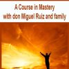 A Course in Mastery with don Miguel Ruiz and family | Available Now !