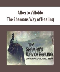 Alberto Villoldo – The Shamans Way of Healing | Available Now !