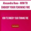 Alexandra Roxo – HOW TO EMBODY YOUR FEMININE FIRE | Available Now !