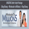 AMAZING Seller Script Package (King Khang – Wholesale to Millions) – King Khang | Available Now !