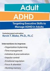 Adult ADHD: Targeting Executive Skills to Manage ADHD in Adults – Kevin Blake | Available Now !