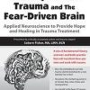 Developmental Trauma and The Fear-Driven Brain: Applied Neuroscience to Provide Hope and Healing in Trauma Treatment – Sebern Fisher | Available Now !