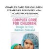 Complex Care for Children: Strategies for Every Healthcare Professional – Robin Gilbert & Stephen Jones | Available Now !