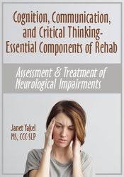 Cognition, Communication, & Critical Thinking – Essential Components of Rehab: Assessment & Treatment of Neurological Impairments – Jane Yakel | Available Now !
