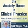Mastering the Anxiety Game in Clinical Practice: Rapid Change for the Anxious Mind – Reid Wilson | Available Now !