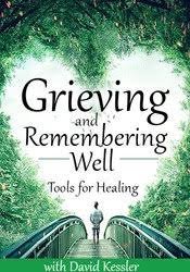 Grieving and Remembering Well: Tools for Healing – David Kessler | Available Now !