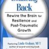Bouncing Back: Rewire the Brain for Resilience and Post-Traumatic Growth – Linda Graham | Available Now !