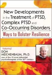 New Developments in the Treatment of PTSD, Complex PTSD and Co-Occurring Disorders: Ways to Bolster Resilience – Donald Meichenbaum | Available Now !