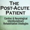 The Post-Acute Patient: Cardiac and Neurological Interdisciplinary Rehabilitation Strategies – Robin Gilbert & Susan Fralick-Ball | Available Now !