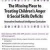 The Missing Piece to Treating Children’s Anger & Social Skills Deficits: Innovative Emotional Intelligence Curriculum – Bryan Anderson | Available Now !