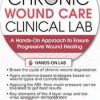 Chronic Wound Care Clinical Lab: A Hands-On Approach to Ensure Progressive Wound Healing – Cheryl Aaron | Available Now !