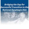 Bridging the Gap for Successful Transition to the National Dysphagia Diet – Brenda Rofick | Available Now !