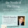 Understanding the Needs of the Dying: Bringing Hope, Comfort and Love to Life’s Final Chapter – David Kessler | Available Now !