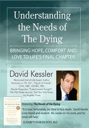 Understanding the Needs of the Dying: Bringing Hope, Comfort and Love to Life’s Final Chapter – David Kessler | Available Now !