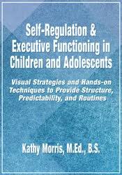 Self-Regulation & Executive Functioning in Children and Adolescents: Visual Strategies and Hands-on Techniques to Provide Structure, Predictability, and Routines – Kathy Morris | Available Now !