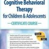 Cognitive Behavioral Therapy for Children & Adolescents Certificate Course: 3-Day Intensive Training – David M. Pratt | Available Now !