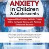 Anxiety in Children & Adolescents: Yoga and Mindfulness Skills to Create Calm, Navigate Stress, and Restore Emotional Balance – Mayuri Breen Gonzalez | Available Now !