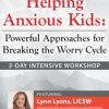 3-Day Intensive Workshop Helping Anxious Kids: Powerful Approaches for Breaking the Worry Cycle – Lynn Lyons | Available Now !