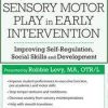Sensory Motor Play in Early Intervention: Improving Self-Regulation, Social Skills and Development – Robbie Levy | Available Now !