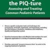 Getting the PIQ-ture Assessing and Treating Common Pediatric Patients – Michelle Fryt Linehan | Available Now !