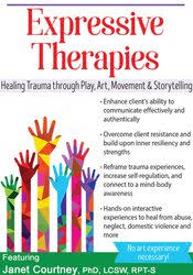 Expressive Therapies: Healing Trauma Through Play, Art, Movement & Storytelling – Janet Courtney | Available Now !