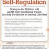 Self-Regulation Strategies for Children with ADHD, High-Functioning Autism, Learning Disabilities or Sensory Disorders – Laura Ehlert | Available Now !