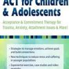 ACT for Children & Adolescents: Acceptance & Commitment Therapy for Trauma, Anxiety, Attachment Issues & More! – Timothy Gordon | Available Now !