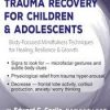 Trauma Recovery for Children & Adolescents: Body-Focused Mindfulness Techniques for Healing, Resilience & Growth – Edward C. Caslin | Available Now !