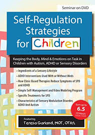 Self-Regulation Strategies for Children: Keeping the Body, Mind & Emotions on Task in Children with Autism, ADHD or Sensory Disorders – Teresa Garland | Available Now !