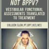 What If It’s Not BPPV? Vestibular Functional Assessments Translated to Treatment – Colleen Sleik | Available Now !