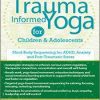 Trauma-Informed Yoga for Children and Adolescents: Mind-Body Sequencing for ADHD, Anxiety and Post-Traumatic Stress – Kathy Flaminio | Available Now !