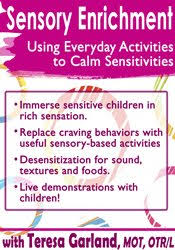 Sensory Enrichment: Using Everyday Activities to Calm Sensitivities and Sensory Craving – Teresa Garland | Available Now !