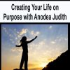 Creating Your Life on Purpose with Anodea Judith | Available Now !