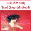 Deeper Sound Healing Through Qigong with Mingtong Gu | Available Now !