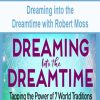 Dreaming into the Dreamtime with Robert Moss | Available Now !