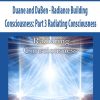 Duane and DaBen – Radiance Building Consciousness: Part 3 Radiating Consciousness | Available Now !