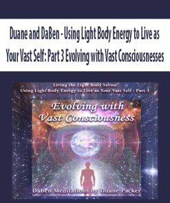 Duane and DaBen – Using Light Body Energy to Live as Your Vast Self: Part 3 Evolving with Vast Consciousnesses | Available Now !