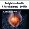 Enlightenedaudio – A Pure Embrace – 30 Min | Available Now !