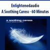 Enlightenedaudio – A Soothing Caress – 60 Minutes | Available Now !
