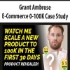 Grant Ambrose – E-Commerce 0-100K Case Study | Available Now !