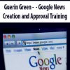 Guerin Green – Google News Creation and Approval Training | Available Now !